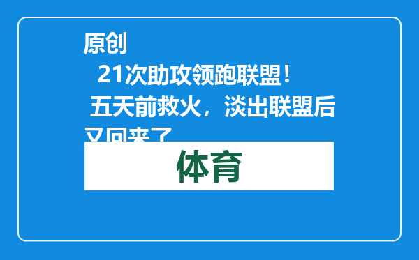 原创            21次助攻领跑联盟！ 五天前救火，淡出联盟后又回来了