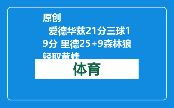 原创            爱德华兹21分三球19分 里德25+9森林狼轻取黄蜂