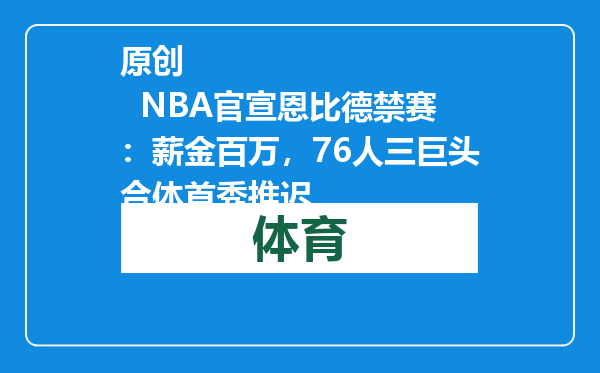 原创            NBA官宣恩比德禁赛：薪金百万，76人三巨头合体首秀推迟