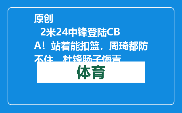 原创            2米24中锋登陆CBA！站着能扣篮，周琦都防不住，杜锋肠子悔青
