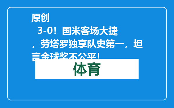 原创            3-0！国米客场大捷，劳塔罗独享队史第一，坦言金球奖不公平！