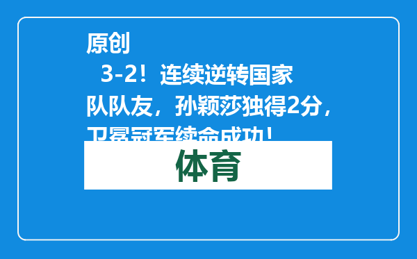 原创            3-2！连续逆转国家队队友，孙颖莎独得2分，卫冕冠军续命成功！