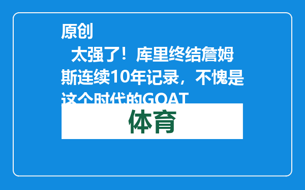 原创            太强了！库里终结詹姆斯连续10年记录，不愧是这个时代的GOAT