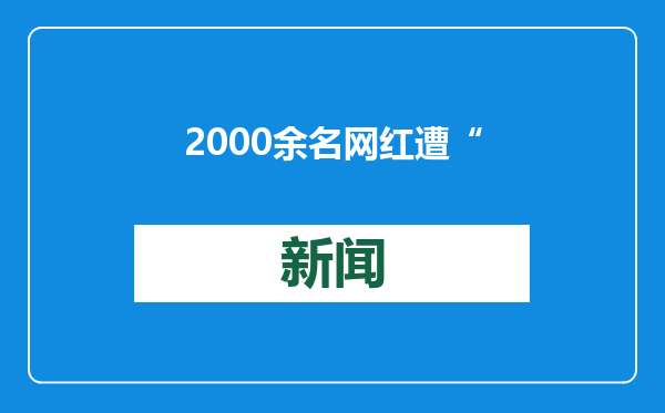 2000余名网红遭“开盒”，10人被抓！