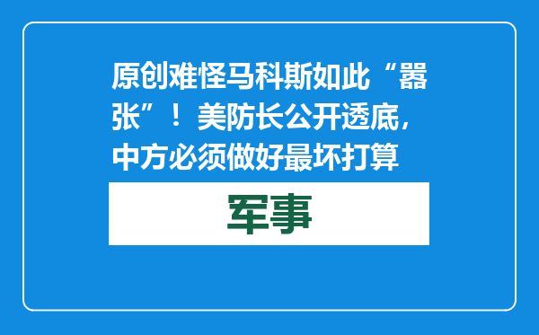 原创            难怪马科斯如此“嚣张”！美防长公开透底，中方必须做好最坏打算