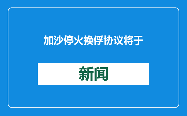 加沙停火换俘协议将于格林尼治时间19日上午6时30分生效