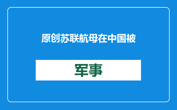 原创            苏联航母在中国被“击沉”！军舰着火为何难扑灭？