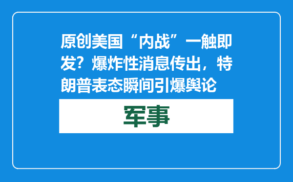 原创            美国“内战”一触即发？爆炸性消息传出，特朗普表态瞬间引爆舆论