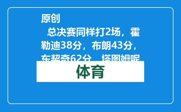 原创            总决赛同样打2场，霍勒迪38分，布朗43分，东契奇62分，塔图姆呢