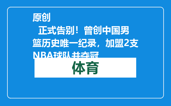 原创            正式告别！曾创中国男篮历史唯一纪录，加盟2支NBA球队并夺冠