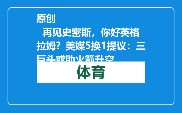 原创            再见史密斯，你好英格拉姆？美媒5换1提议：三巨头或助火箭升空
