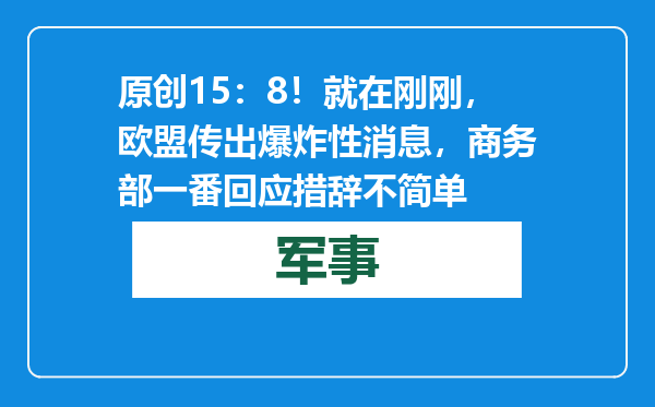 原创            15：8！就在刚刚，欧盟传出爆炸性消息，商务部一番回应措辞不简单