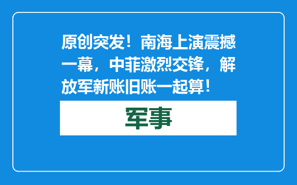原创            突发！南海上演震撼一幕，中菲激烈交锋，解放军新账旧账一起算！