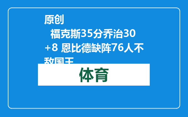 原创            福克斯35分乔治30+8 恩比德缺阵76人不敌国王