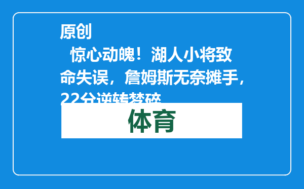 原创            惊心动魄！湖人小将致命失误，詹姆斯无奈摊手，22分逆转梦碎