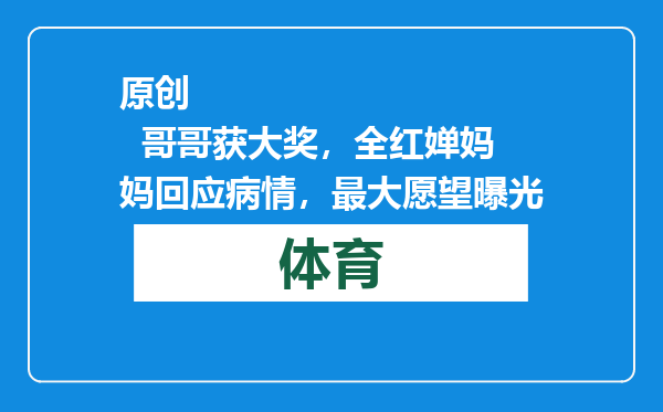 原创            哥哥获大奖，全红婵妈妈回应病情，最大愿望曝光