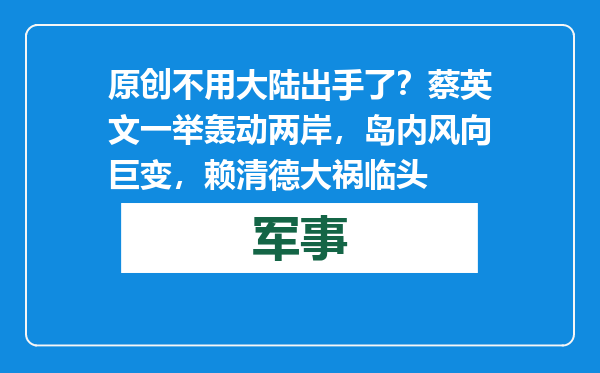 原创            不用大陆出手了？蔡英文一举轰动两岸，岛内风向巨变，赖清德大祸临头