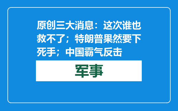 原创            三大消息：这次谁也救不了；特朗普果然要下死手；中国霸气反击