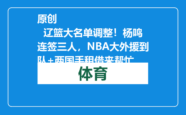 原创            辽篮大名单调整！杨鸣连签三人，NBA大外援到队+两国手租借来帮忙
