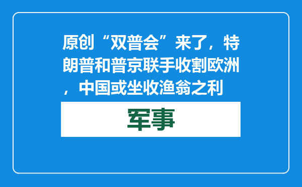 原创            “双普会”来了，特朗普和普京联手收割欧洲，中国或坐收渔翁之利