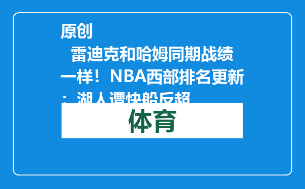 原创            雷迪克和哈姆同期战绩一样！NBA西部排名更新：湖人遭快船反超