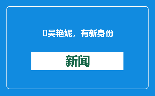 ​吴艳妮，有新身份