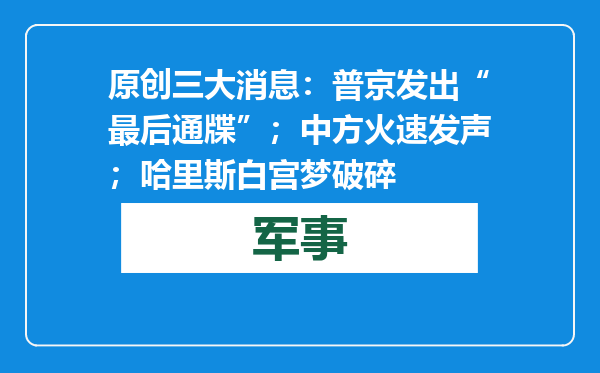 原创            三大消息：普京发出“最后通牒”；中方火速发声；哈里斯白宫梦破碎