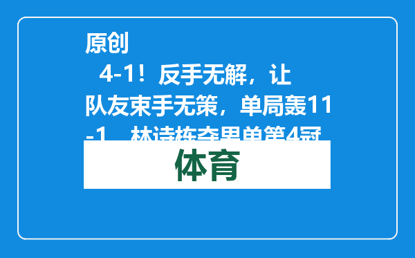 原创            4-1！反手无解，让队友束手无策，单局轰11-1，林诗栋夺男单第4冠