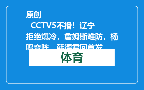 原创            CCTV5不播！辽宁拒绝爆冷，詹姆斯难防，杨鸣变阵，韩德君回首发