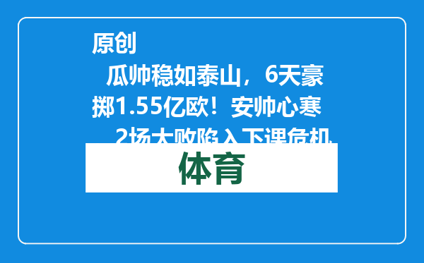 原创            瓜帅稳如泰山，6天豪掷1.55亿欧！安帅心寒，2场大败陷入下课危机