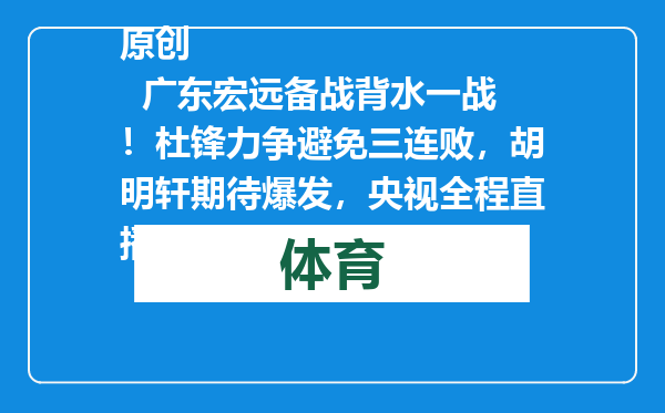原创            广东宏远备战背水一战！杜锋力争避免三连败，胡明轩期待爆发，央视全程直播
