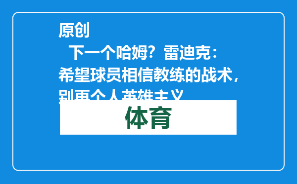 原创            下一个哈姆？雷迪克：希望球员相信教练的战术，别再个人英雄主义