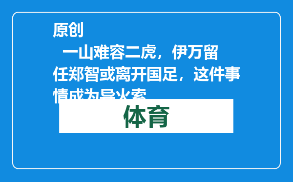 原创            一山难容二虎，伊万留任郑智或离开国足，这件事情成为导火索