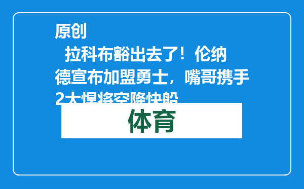 原创            拉科布豁出去了！伦纳德宣布加盟勇士，嘴哥携手2大悍将空降快船