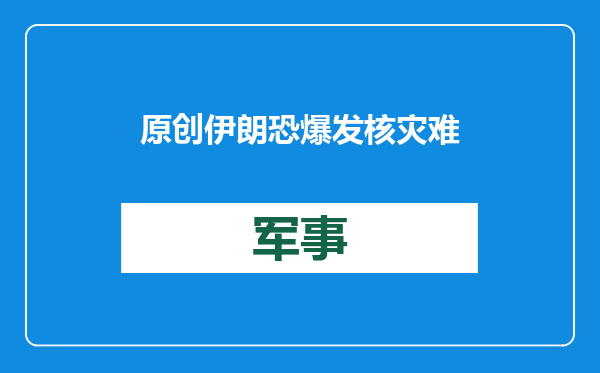 原创            伊朗恐爆发核灾难？以色列或暗示打击核设施，美军已做好帮忙准备