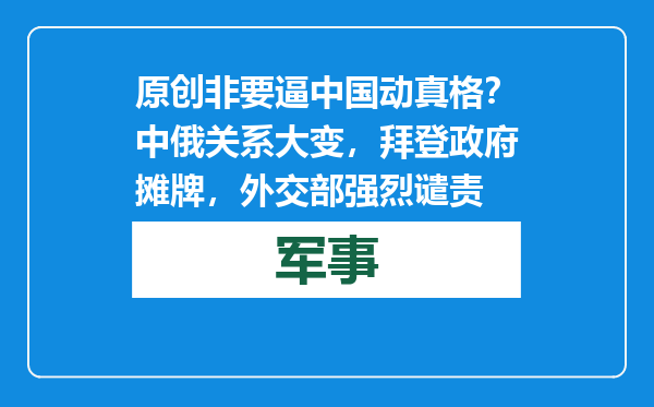 原创            非要逼中国动真格？中俄关系大变，拜登政府摊牌，外交部强烈谴责
