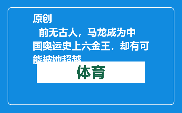原创            前无古人，马龙成为中国奥运史上六金王，却有可能被她超越