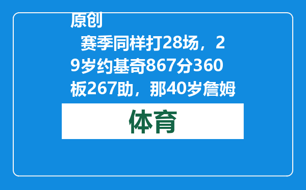原创            赛季同样打28场，29岁约基奇867分360板267助，那40岁詹姆斯呢？
