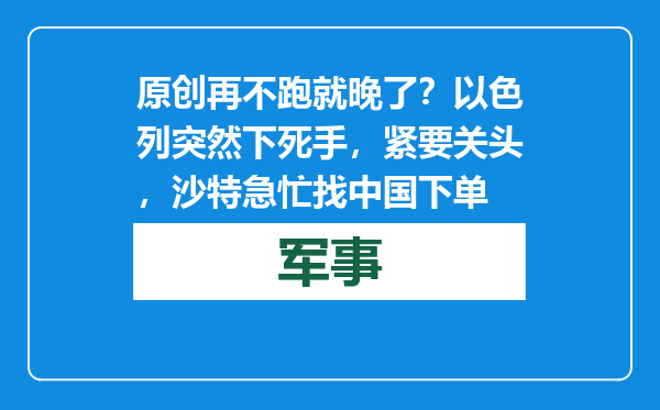原创            再不跑就晚了？以色列突然下死手，紧要关头，沙特急忙找中国下单