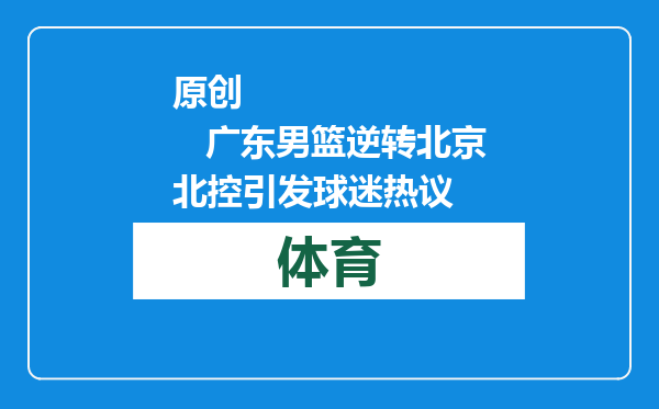 原创            广东男篮逆转北京北控引发球迷热议