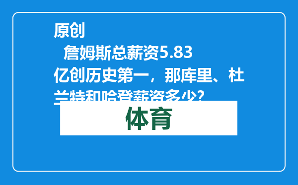 原创            詹姆斯总薪资5.83亿创历史第一，那库里、杜兰特和哈登薪资多少？