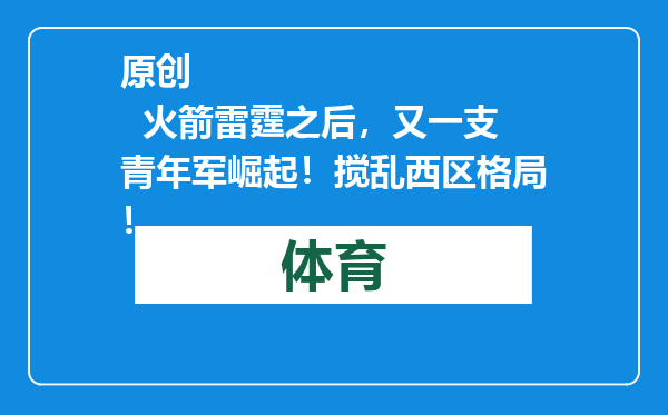 原创            火箭雷霆之后，又一支青年军崛起！搅乱西区格局！