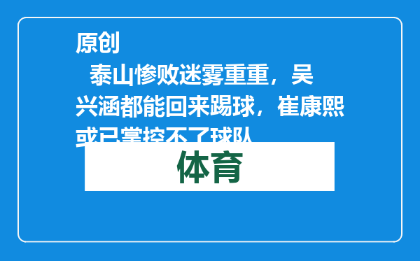 原创            泰山惨败迷雾重重，吴兴涵都能回来踢球，崔康熙或已掌控不了球队