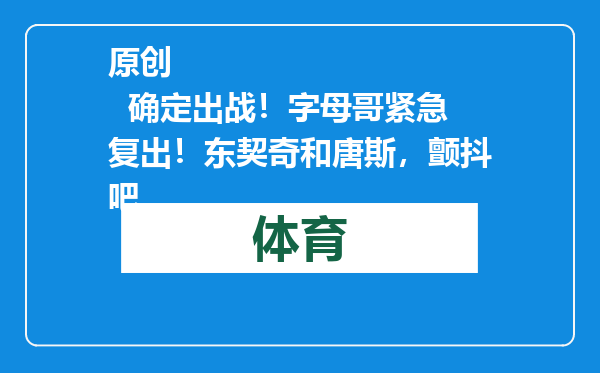 原创            确定出战！字母哥紧急复出！东契奇和唐斯，颤抖吧