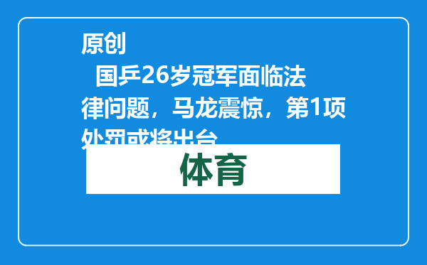 原创            国乒26岁冠军面临法律问题，马龙震惊，第1项处罚或将出台