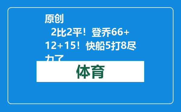 原创            2比2平！登乔66+12+15！快船5打8尽力了