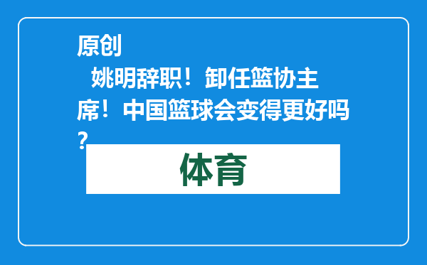 原创            姚明辞职！卸任篮协主席！中国篮球会变得更好吗？