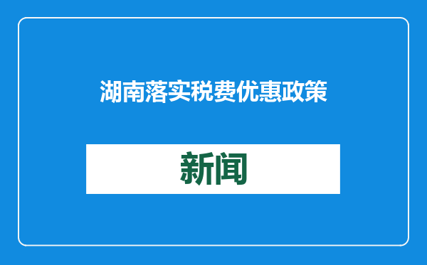 湖南落实税费优惠政策 为湘企发展保驾护航