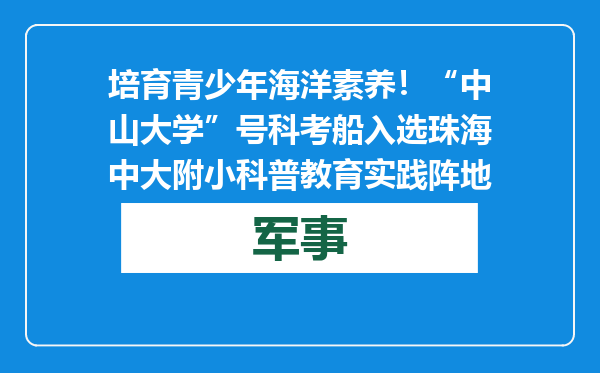 培育青少年海洋素养！“中山大学”号科考船入选珠海中大附小科普教育实践阵地