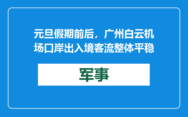 元旦假期前后，广州白云机场口岸出入境客流整体平稳